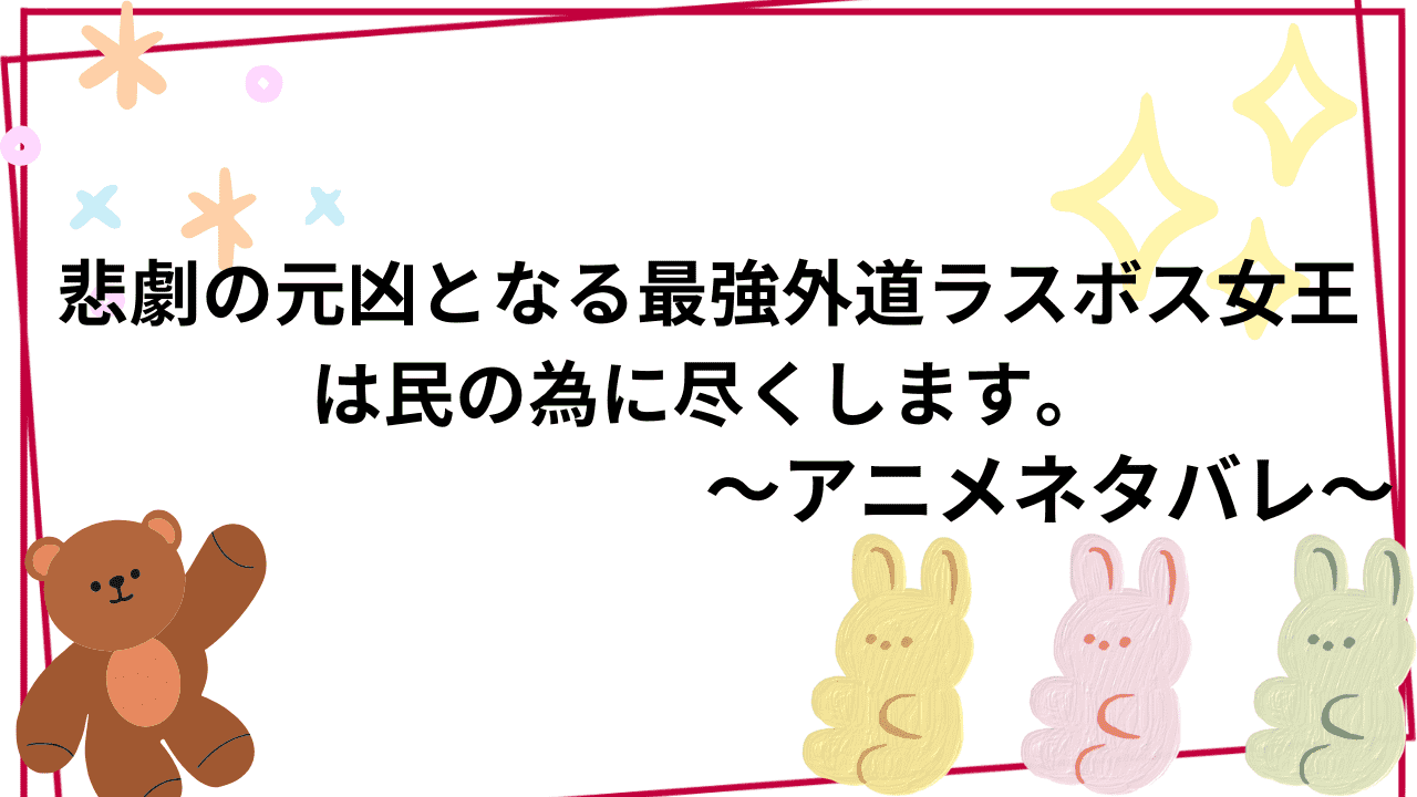 悲劇の元凶となる最強外道ラスボス女王は民の為に尽くします。アニメネタバレ